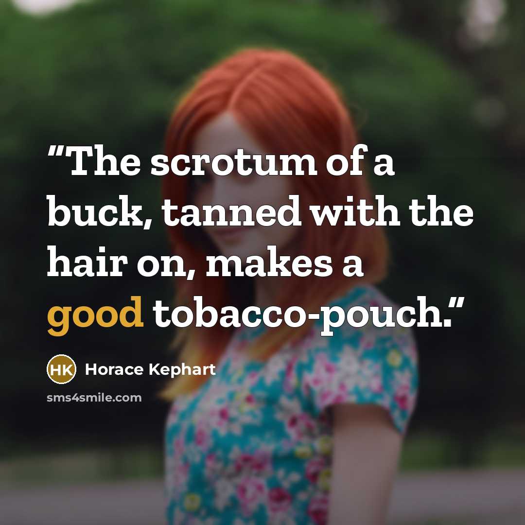 “The scrotum of a buck, tanned with the hair on, makes a good tobacco-pouch.” quote by Horace Kephart