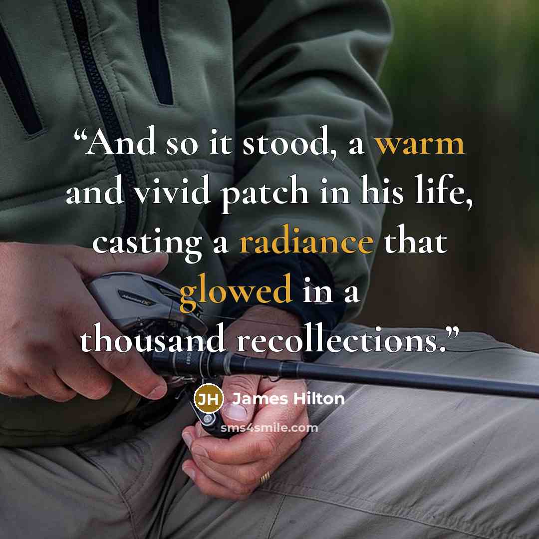 “And so it stood, a warm and vivid patch in his life, casting a radiance that glowed in a thousand recollections.” quote by James Hilton
