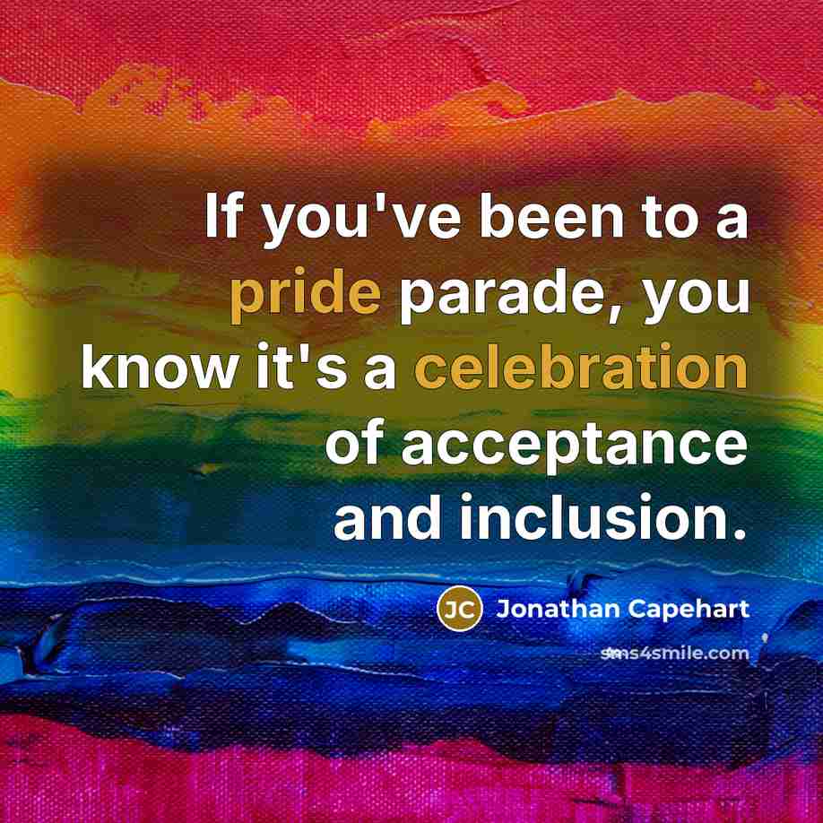 “If you've been to a pride parade, you know it's a celebration of acceptance and inclusion.” quote by Jonathan Capehart