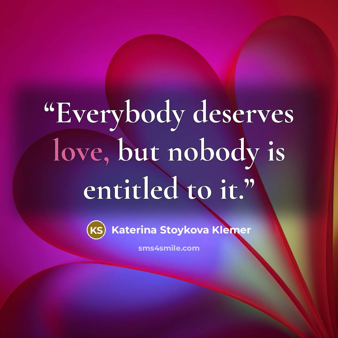 “Everybody deserves love, but nobody is entitled to it.” quote by Katerina Stoykova Klemer