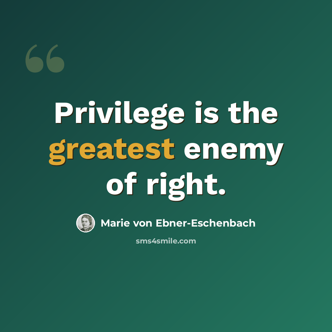 “Privilege is the greatest enemy of right.” quote by Marie von Ebner-Eschenbach