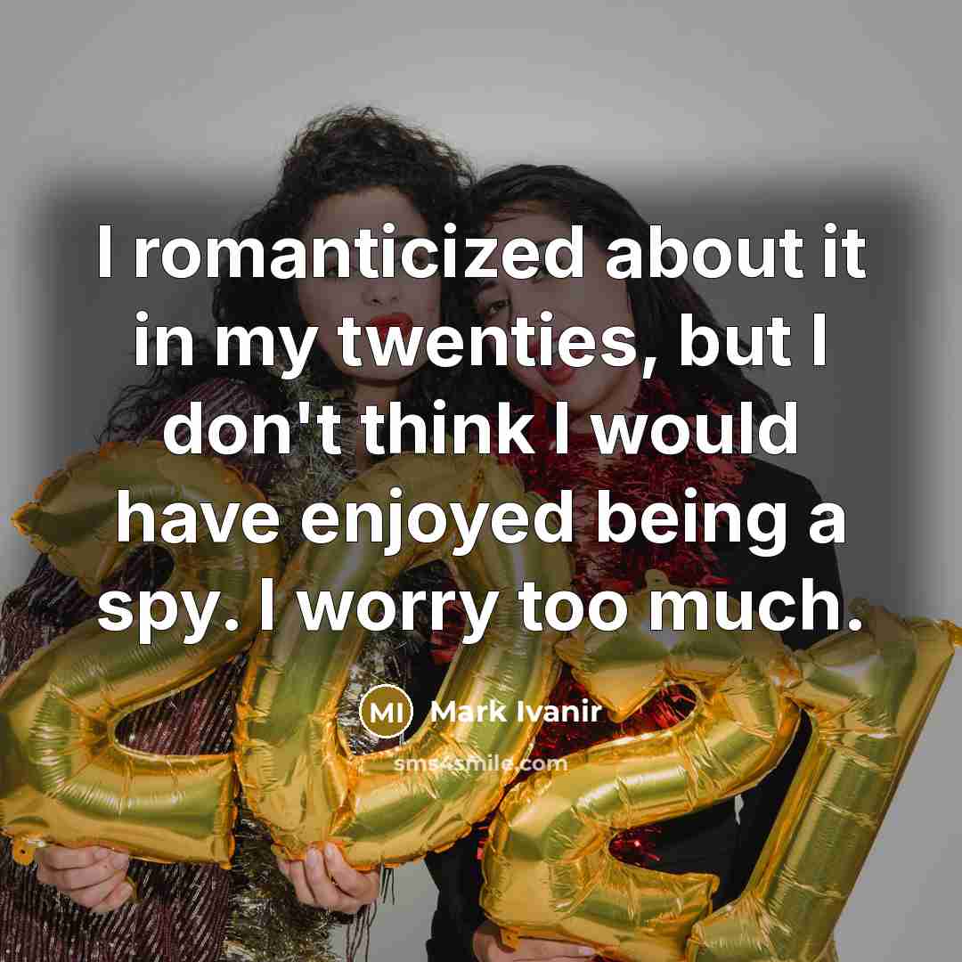 “I romanticized about it in my twenties, but I don't think I would have enjoyed being a spy. I worry too much.” quote by Mark Ivanir