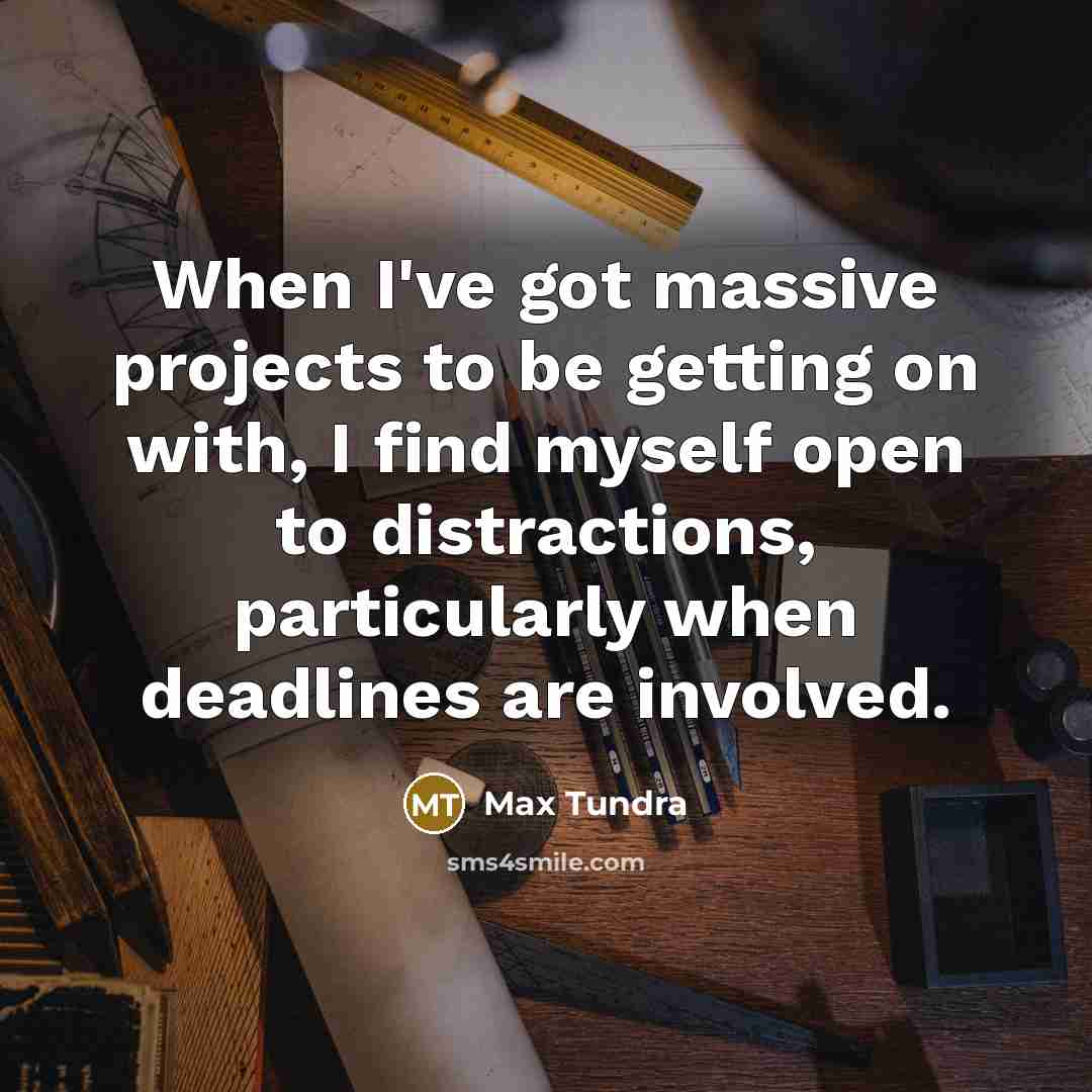“When I've got massive projects to be getting on with, I find myself open to distractions, particularly when deadlines are involved.” quote by Max Tundra