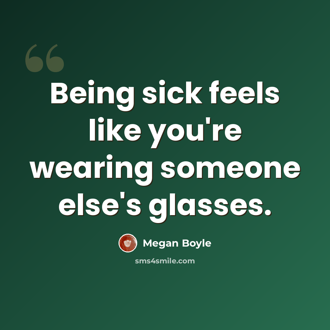 “Being sick feels like you're wearing someone else's glasses.” quote by Megan Boyle