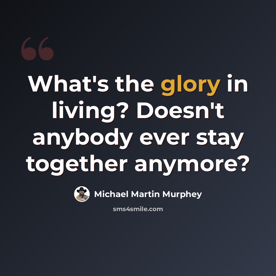 “What's the glory in living? Doesn't anybody ever stay together anymore?” quote by Michael Martin Murphey