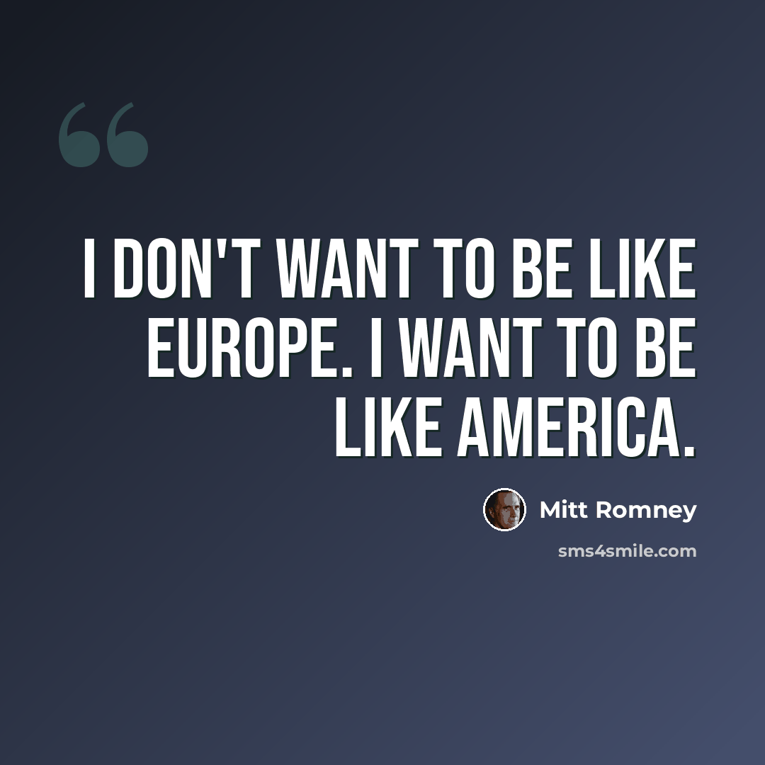 “I don't want to be like Europe. I want to be like America.” quote by Mitt Romney