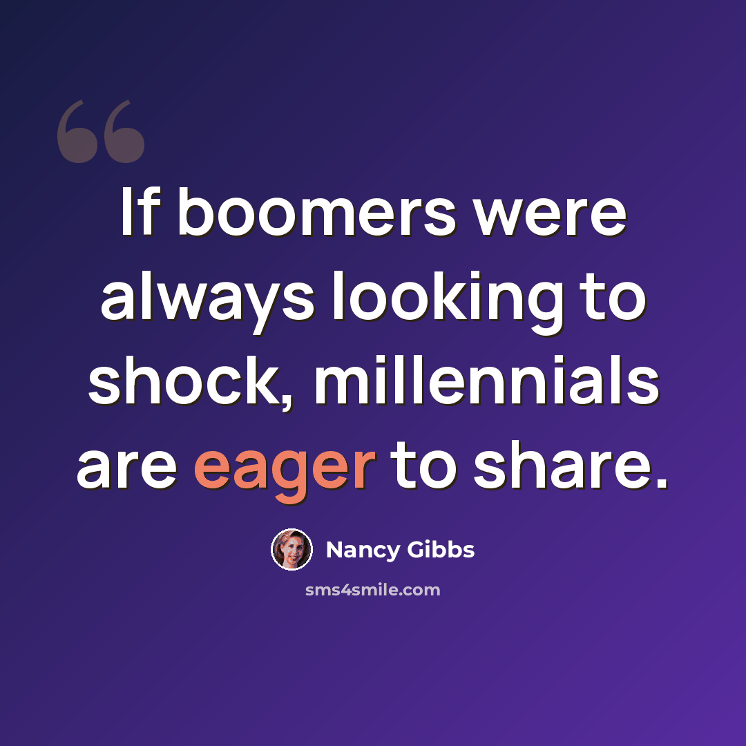 “If boomers were always looking to shock, millennials are eager to share.” quote by Nancy Gibbs