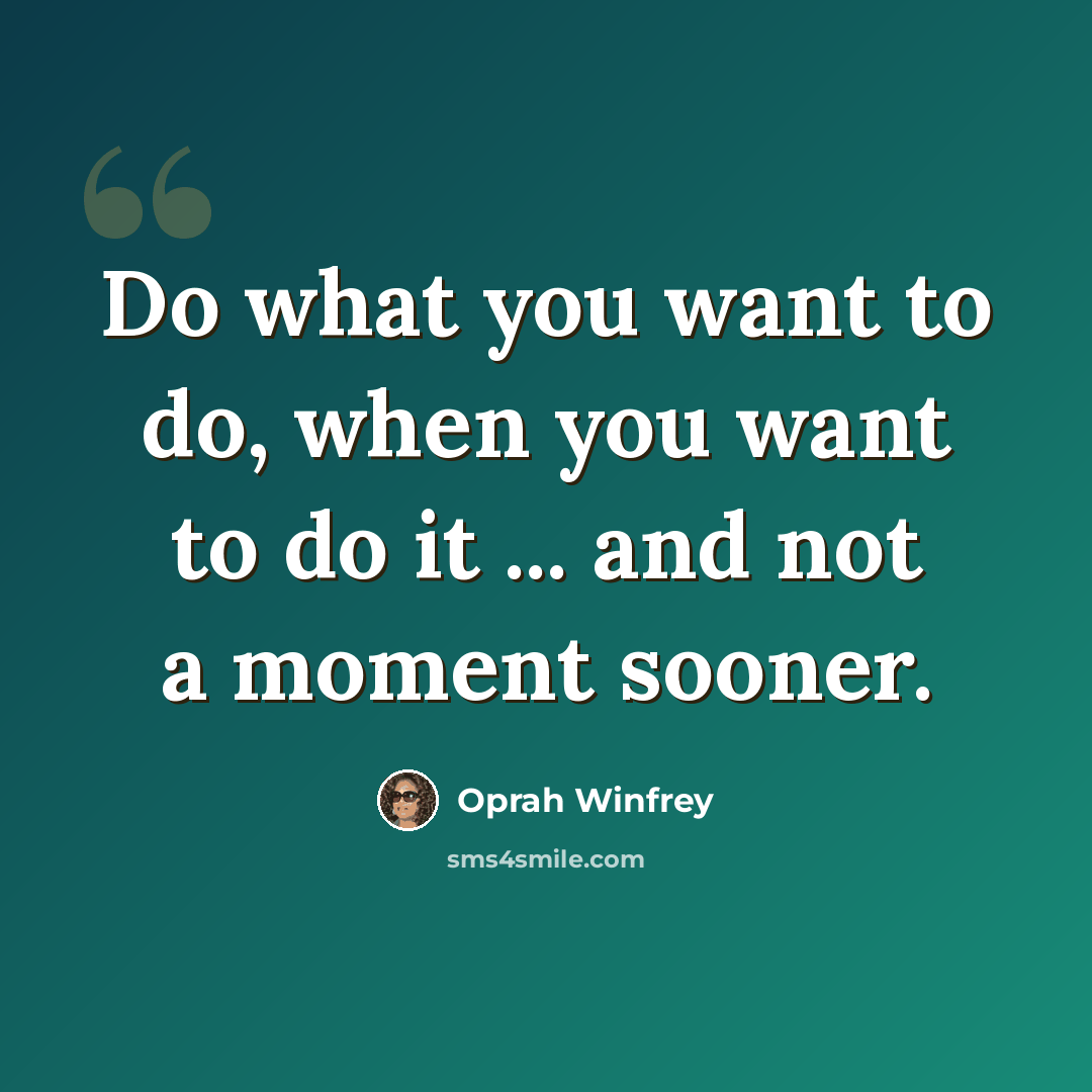“Do what you want to do, when you want to do it ... and not a moment sooner.” quote by Oprah Winfrey