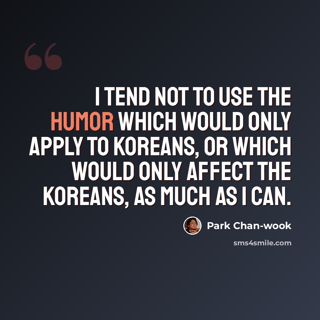 “I tend not to use the humor which would only apply to Koreans, or which would only affect the Koreans, as much as I can.” quote by Park Chan-wook