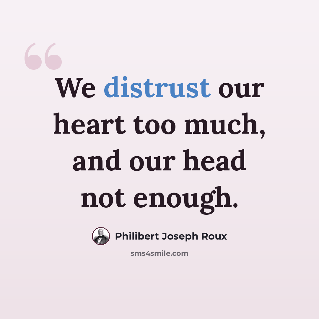 “We distrust our heart too much, and our head not enough.” quote by Philibert Joseph Roux