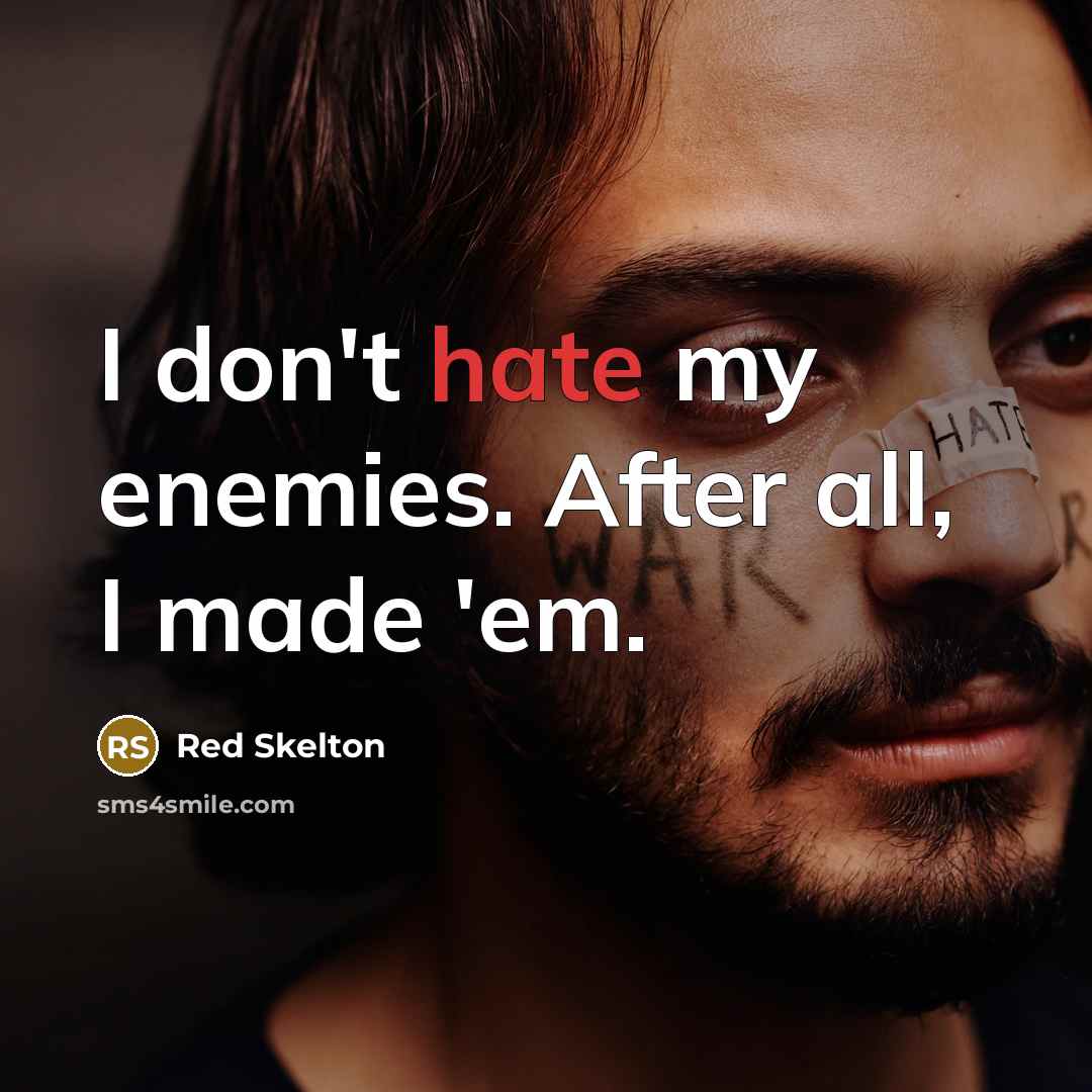 “I don't hate my enemies. After all, I made 'em.” quote by Red Skelton