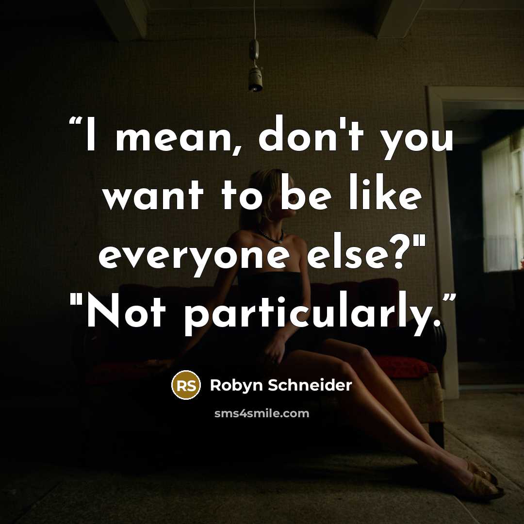 “I mean, don't you want to be like everyone else?" "Not particularly.” quote by Robyn Schneider