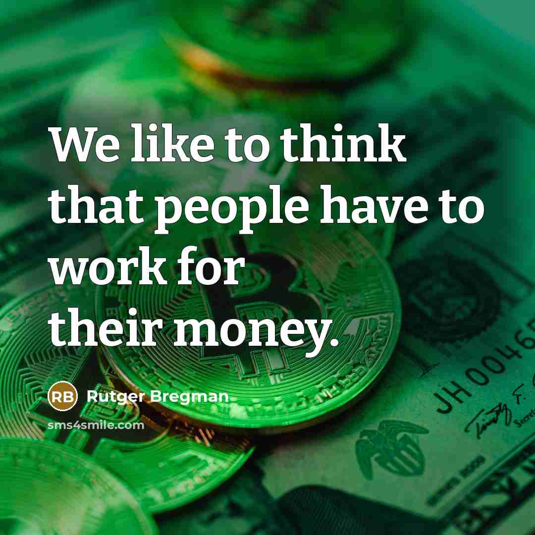 “We like to think that people have to work for their money.” quote by Rutger Bregman