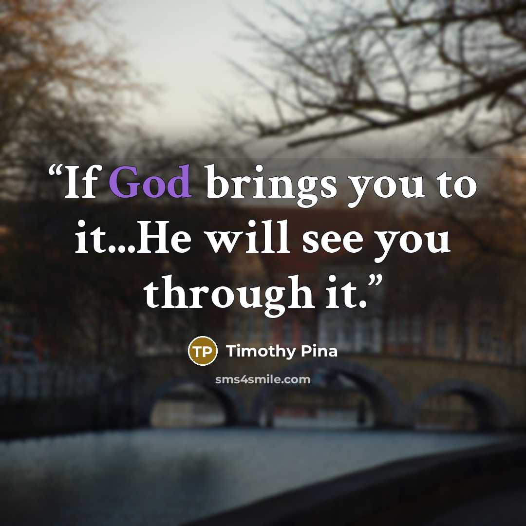 “If God brings you to it...He will see you through it.” quote by Timothy Pina