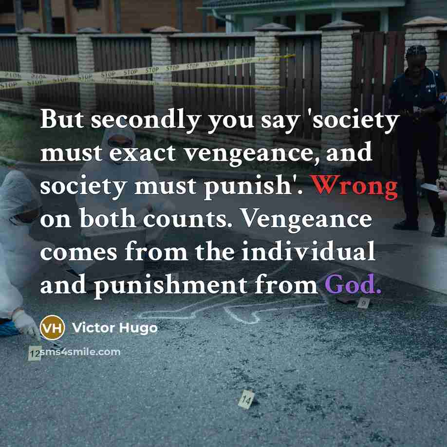“But secondly you say 'society must exact vengeance, and society must punish'. Wrong on both counts. Vengeance comes from the individual and punishment from God.” quote by Victor Hugo