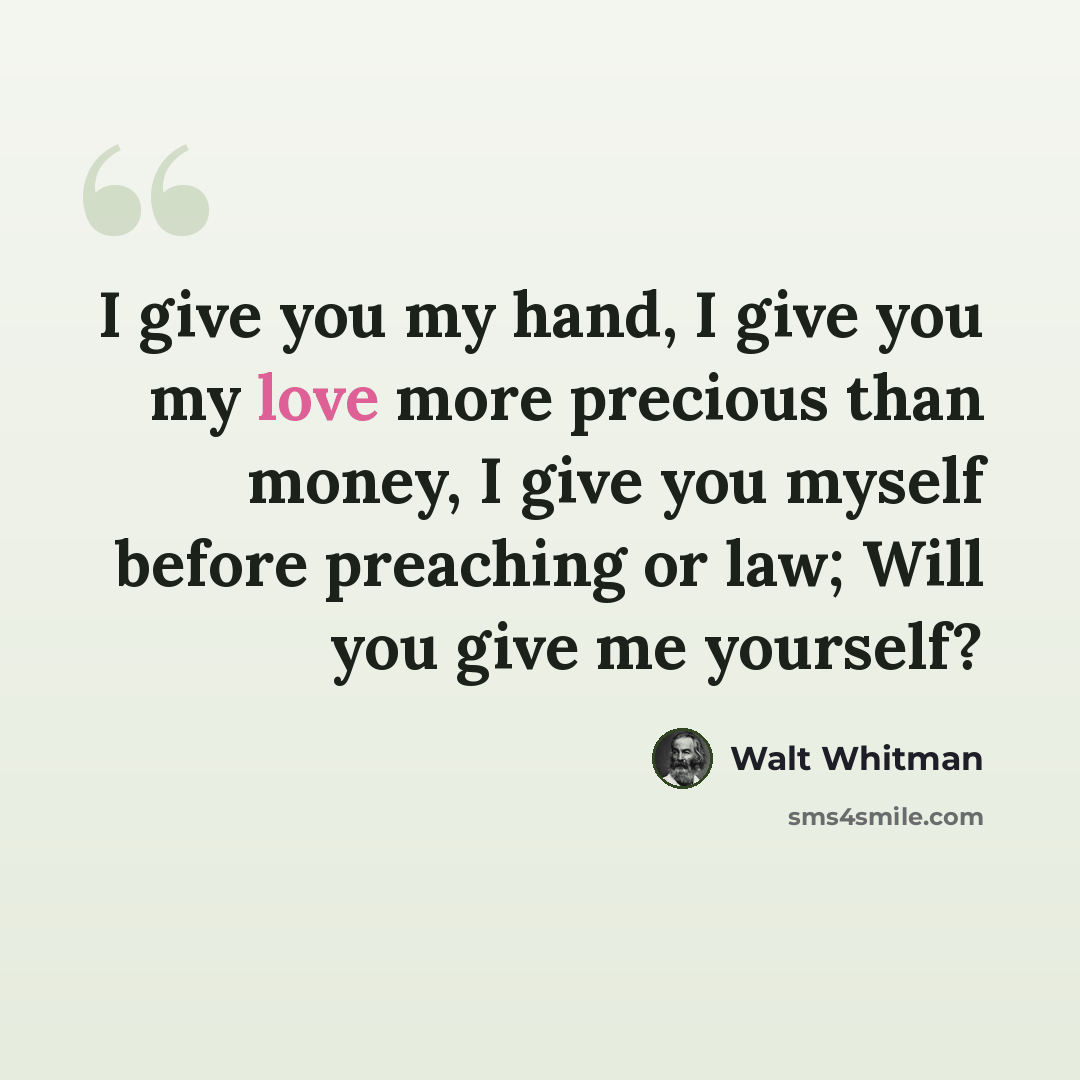 “I give you my hand, I give you my love more precious than money, I give you myself before preaching or law; Will you give me yourself?” quote by Walt Whitman