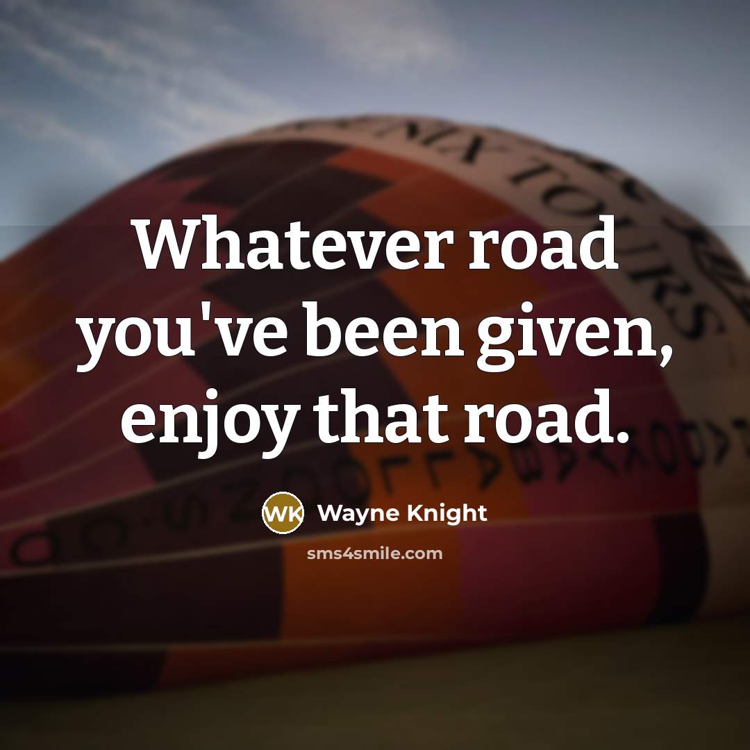 “Whatever road you've been given, enjoy that road.” quote by Wayne Knight