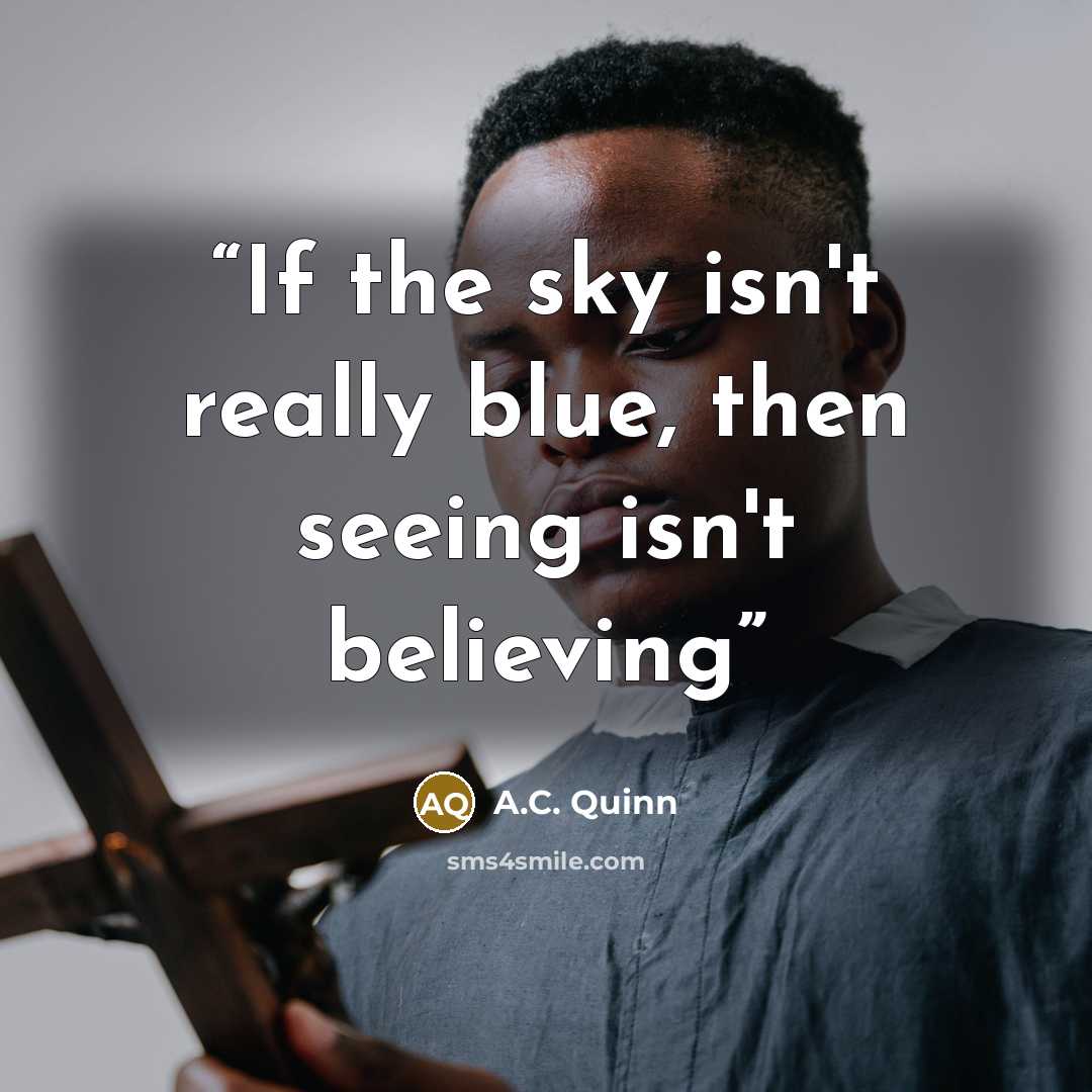 “If the sky isn't really blue, then seeing isn't believing” quote by A.C. Quinn
