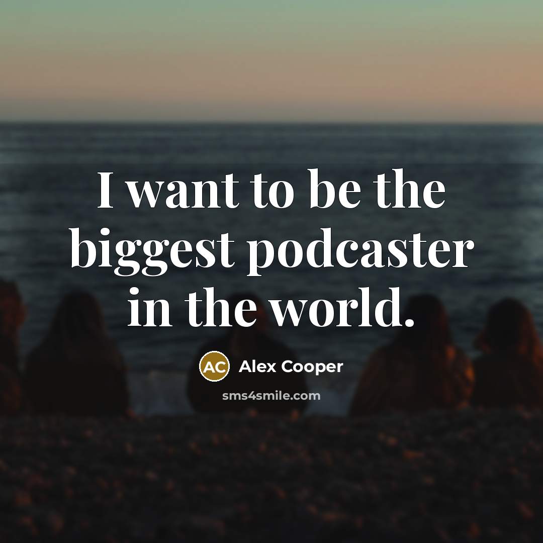 “I want to be the biggest podcaster in the world.” quote by Alex Cooper