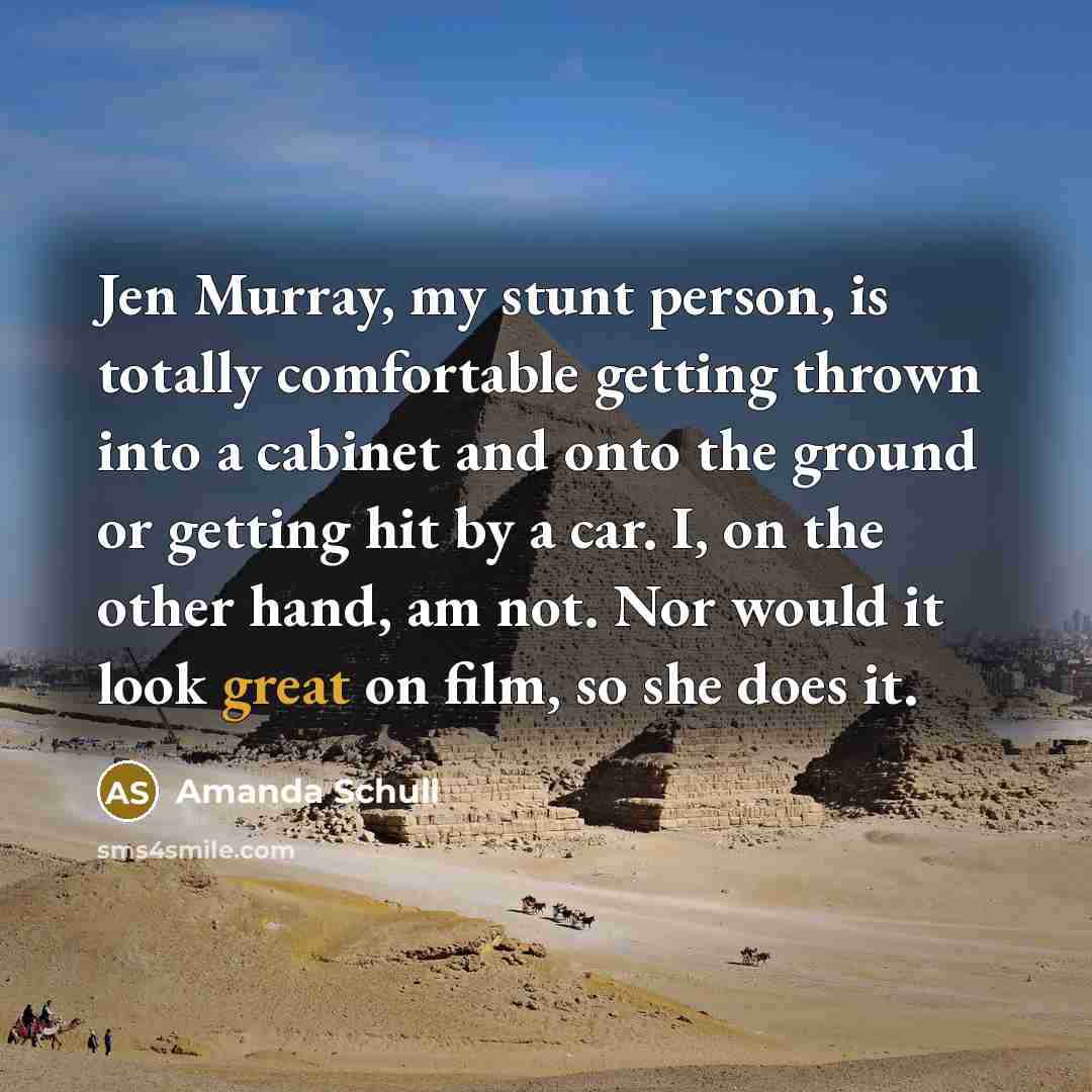 “Jen Murray, my stunt person, is totally comfortable getting thrown into a cabinet and onto the ground or getting hit by a car. I, on the other hand, am not. Nor would it look great on film, so she does it.” quote by Amanda Schull