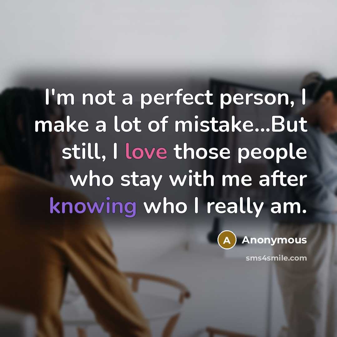 “I'm not a perfect person, I make a lot of mistake...But still, I love those people who stay with me after knowing who I really am.” quote by Anonymous