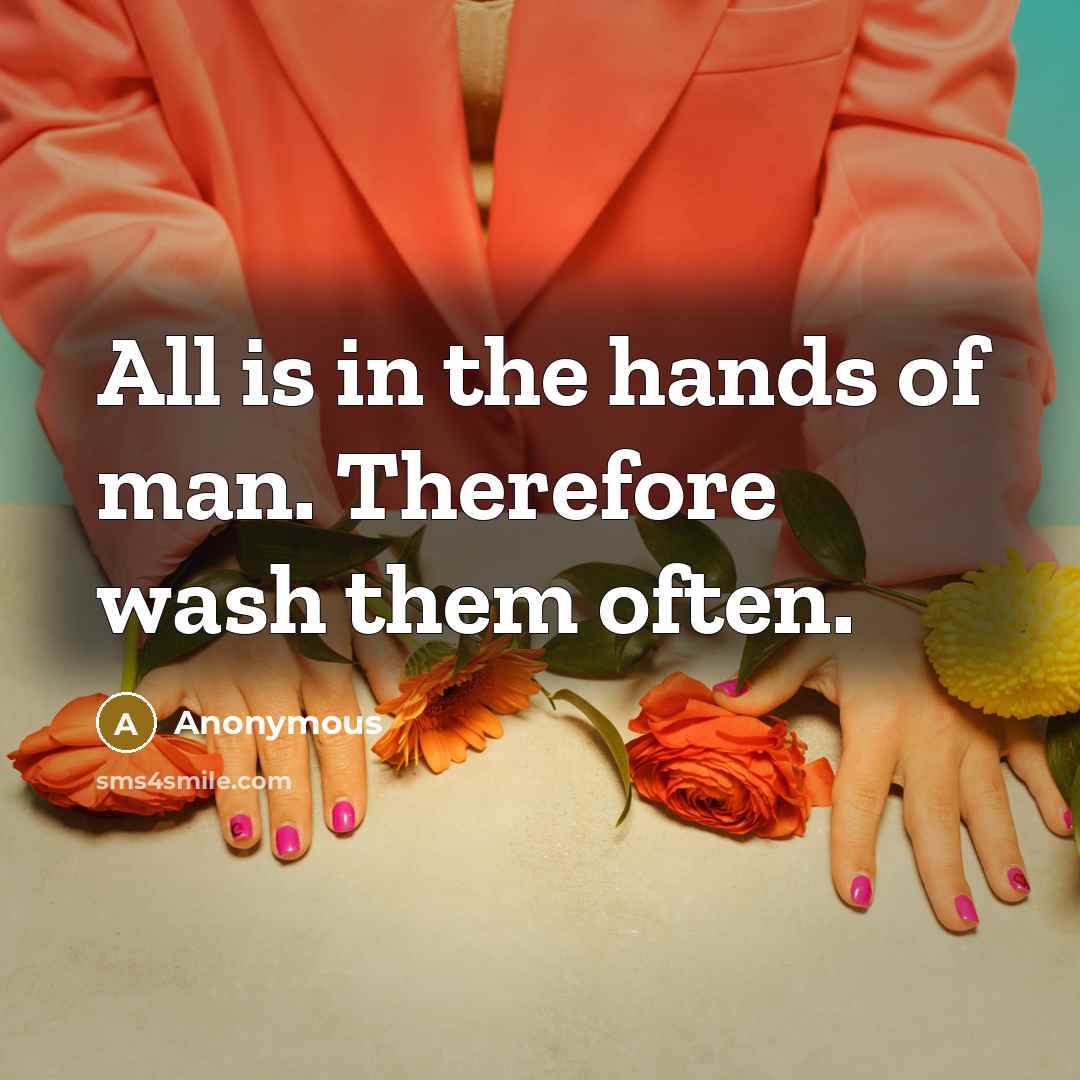 “All is in the hands of man. Therefore wash them often.” quote by Anonymous