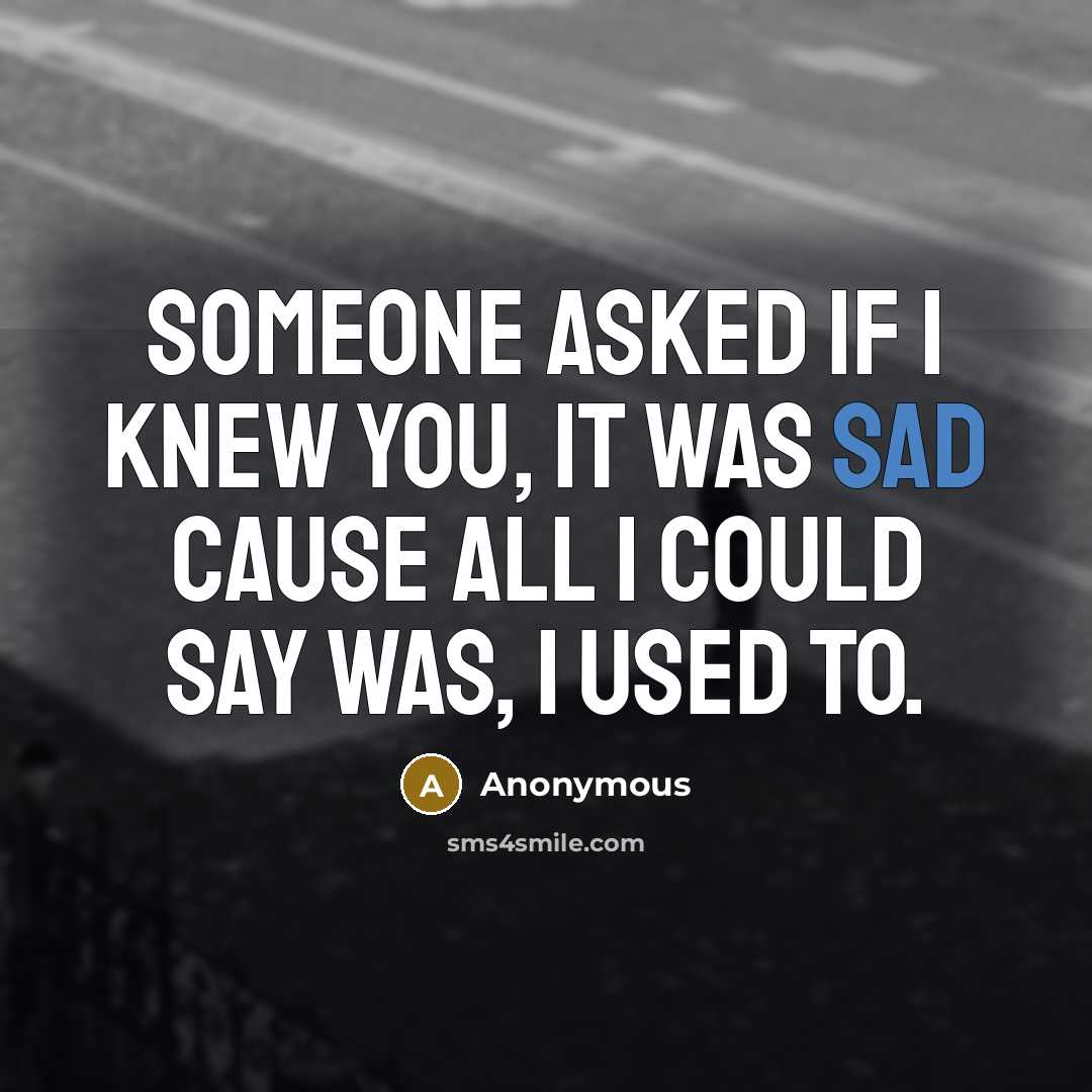 “Someone asked if I knew you, it was sad cause all I could say was, I used to.” quote by Anonymous