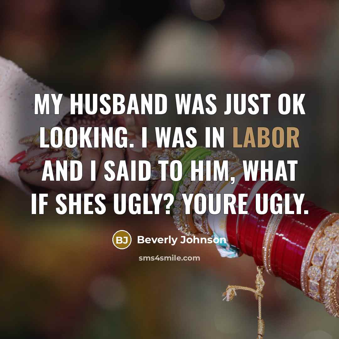 “My husband was just OK looking. I was in labor and I said to him, What if shes ugly? Youre ugly.” quote by Beverly Johnson