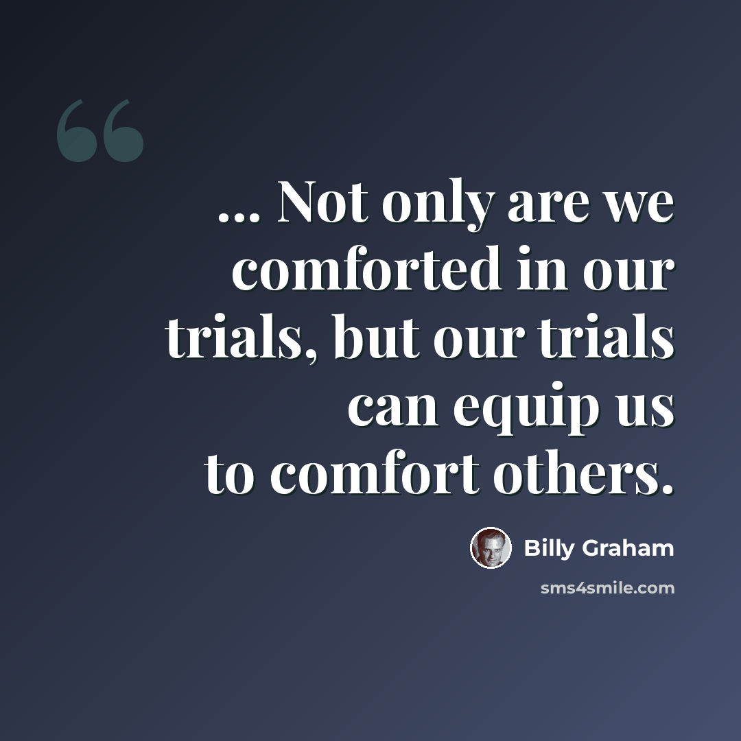 “... Not only are we comforted in our trials, but our trials can equip us to comfort others.” quote by Billy Graham