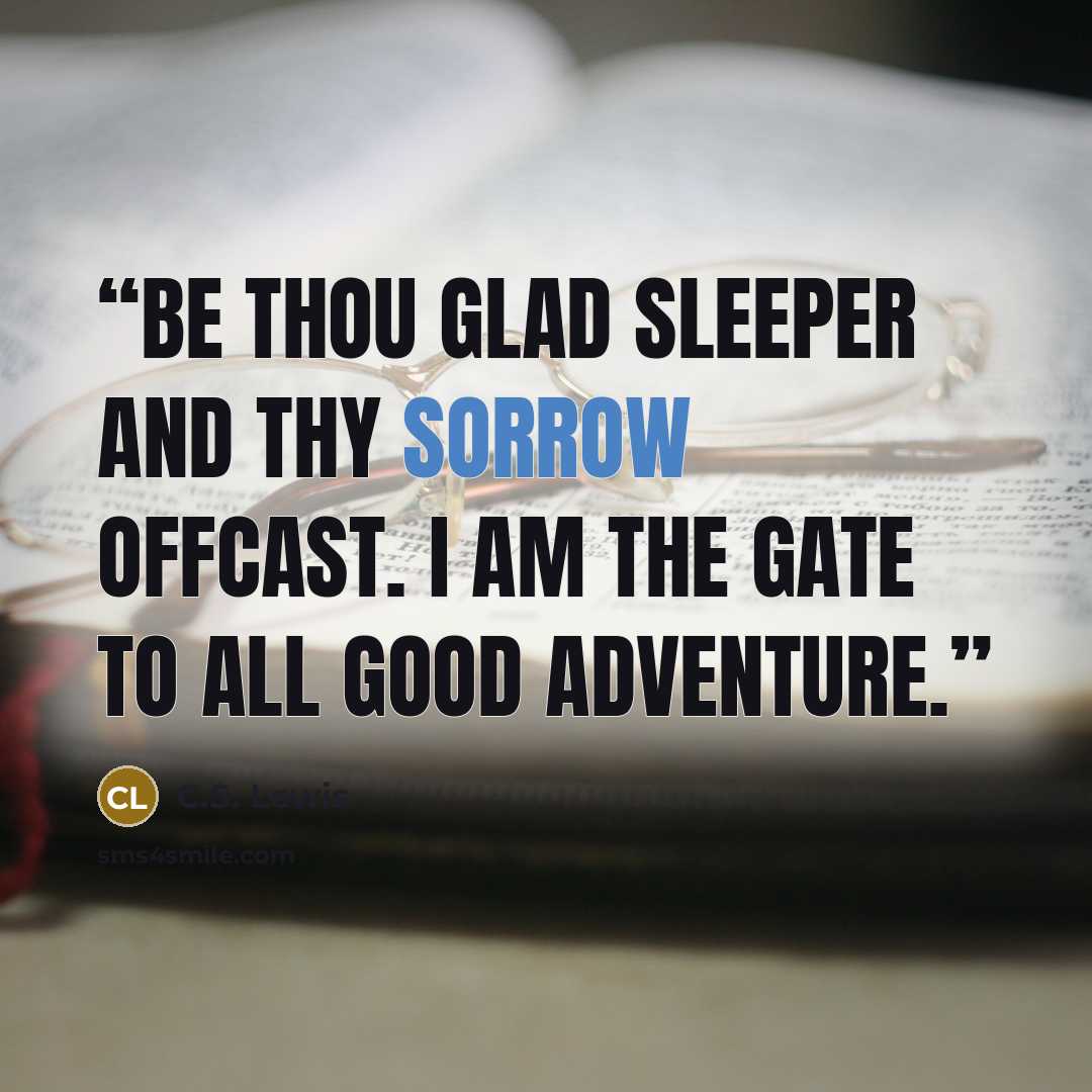 “Be thou glad sleeper and thy sorrow offcast. I am the gate to all good adventure.” quote by C.S. Lewis