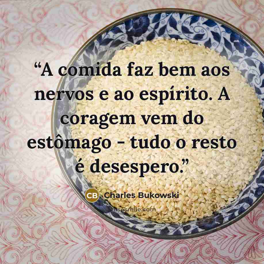 “A comida faz bem aos nervos e ao espírito. A coragem vem do estômago - tudo o resto é desespero.” quote by Charles Bukowski