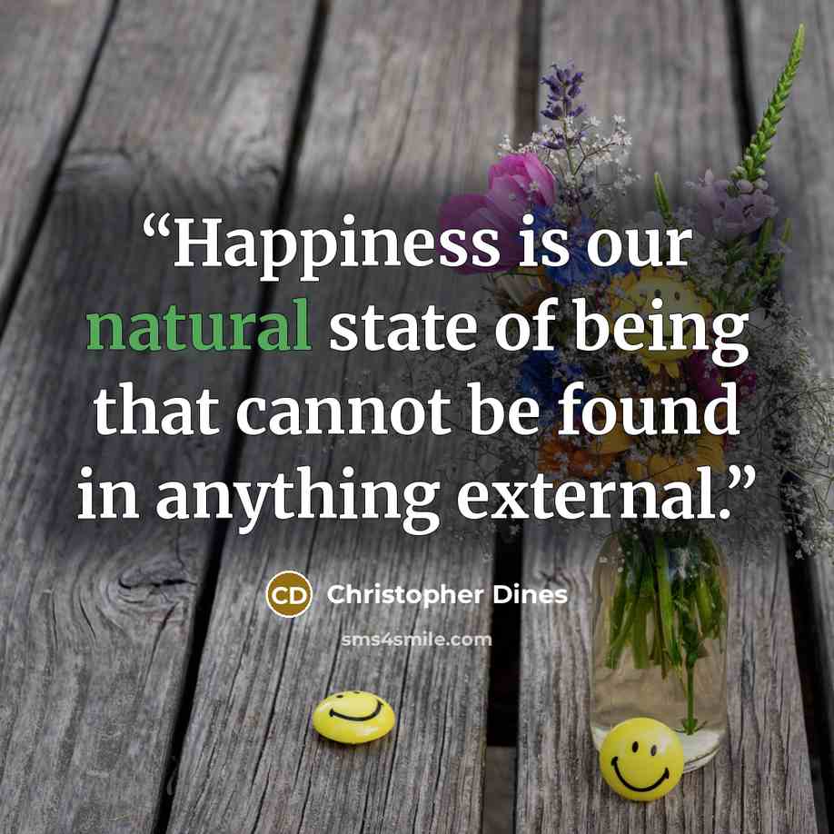 “Happiness is our natural state of being that cannot be found in anything external.” quote by Christopher Dines