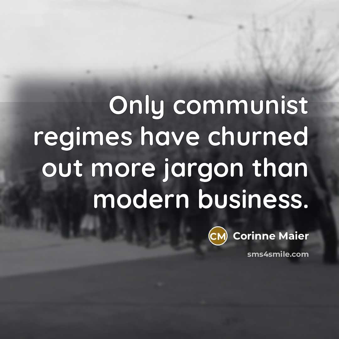 “Only communist regimes have churned out more jargon than modern business.” quote by Corinne Maier