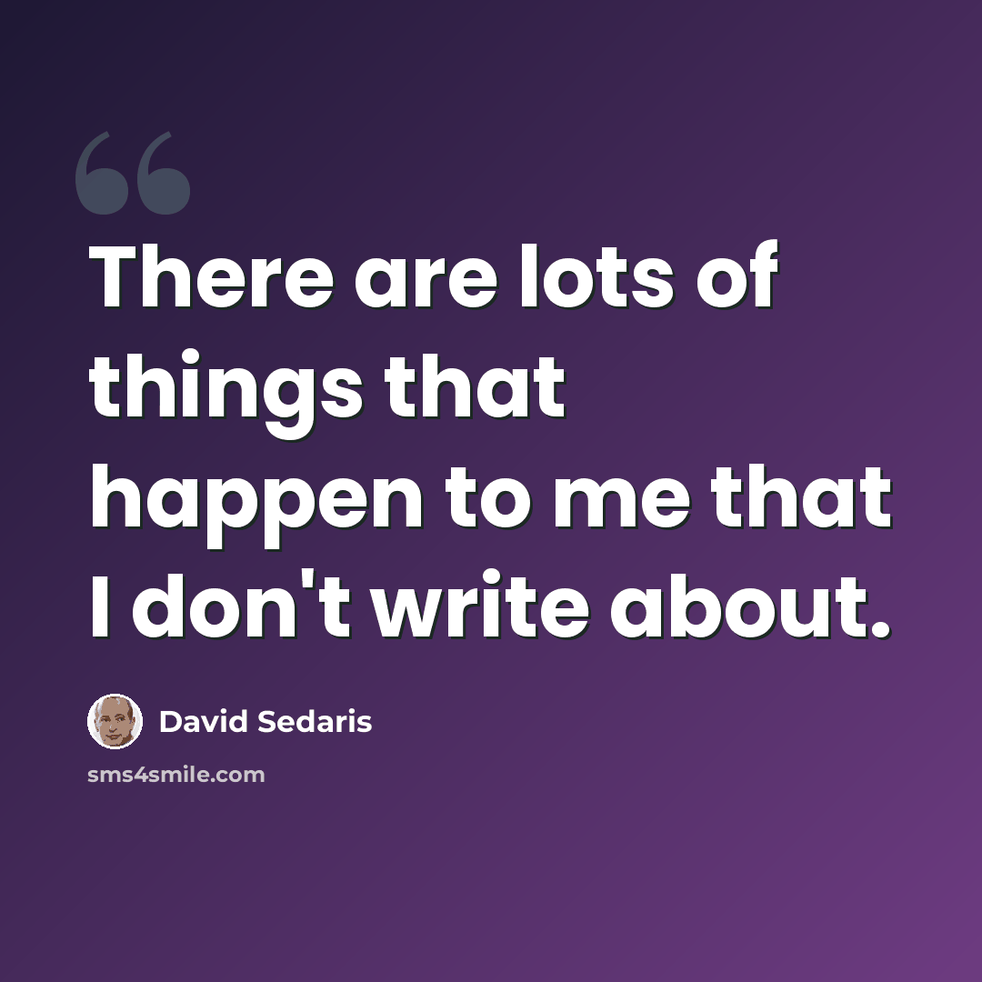 “There are lots of things that happen to me that I don't write about.” quote by David Sedaris