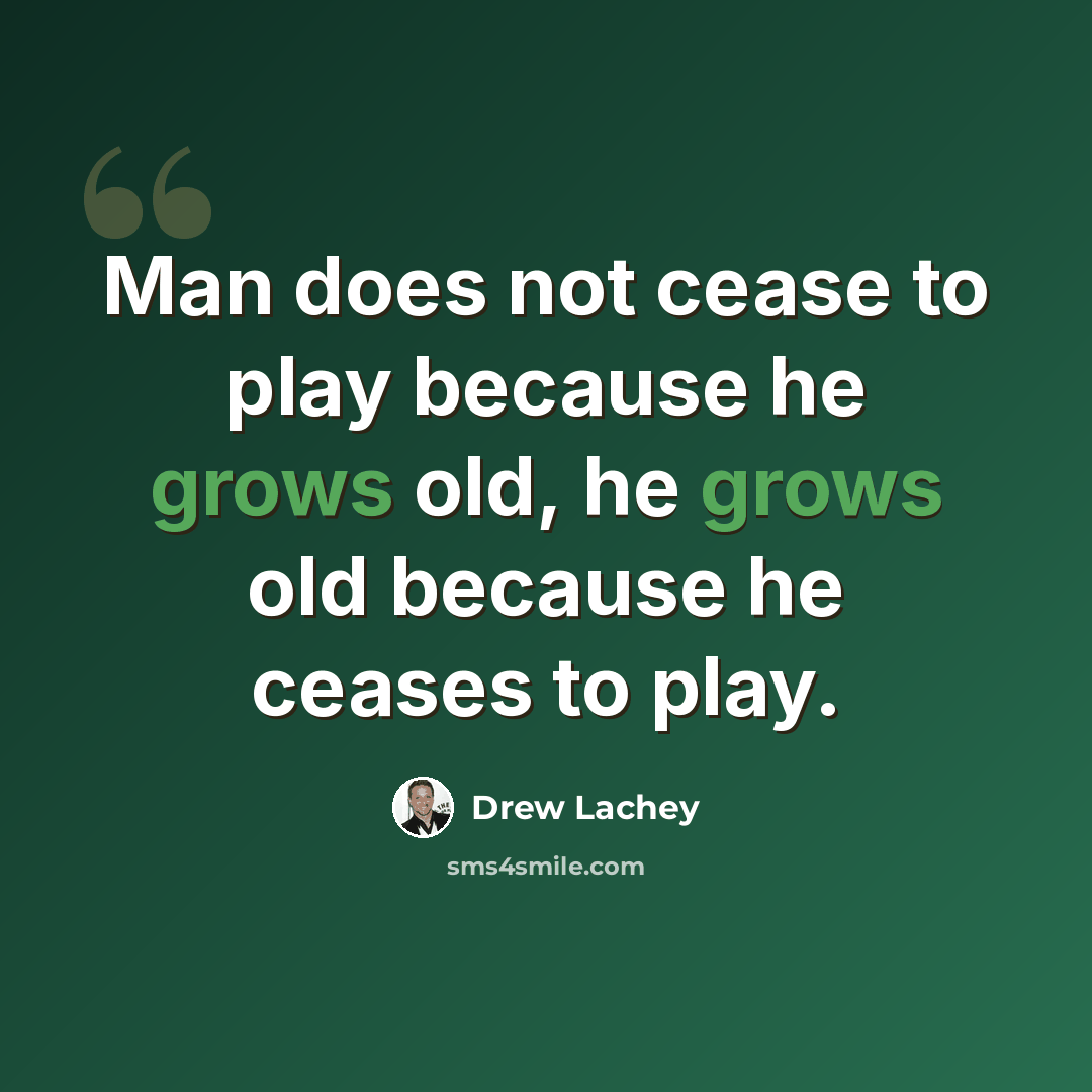 “Man does not cease to play because he grows old, he grows old because he ceases to play.” quote by Drew Lachey