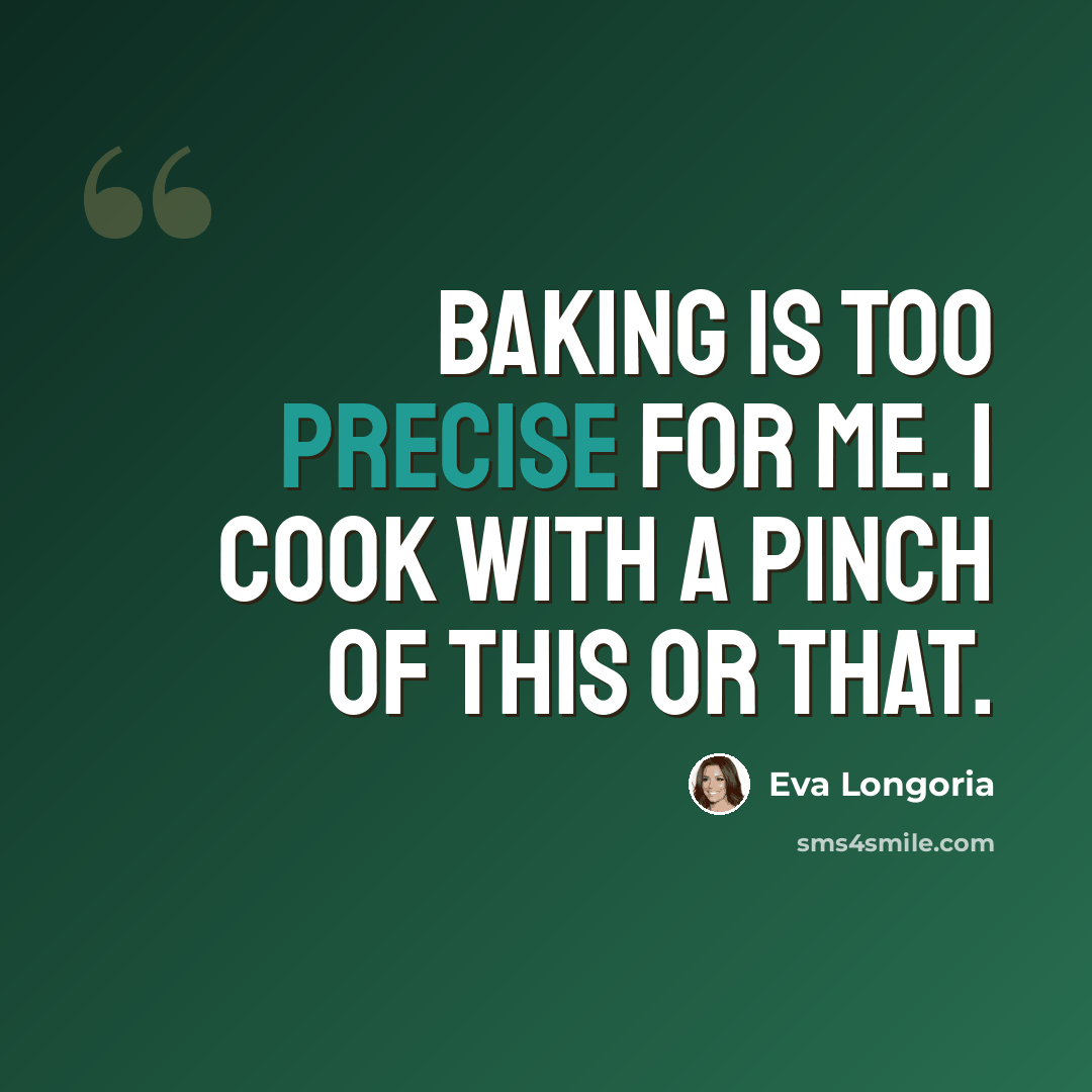 “Baking is too precise for me. I cook with a pinch of this or that.” quote by Eva Longoria