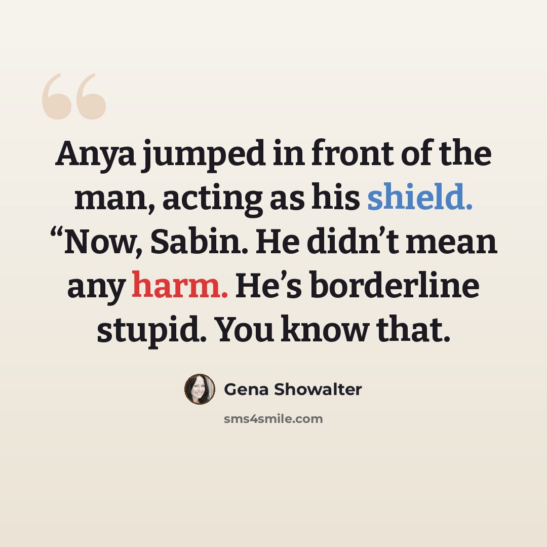 “Anya jumped in front of the man, acting as his shield. “Now, Sabin. He didn’t mean any harm. He’s borderline stupid. You know that.” quote by Gena Showalter