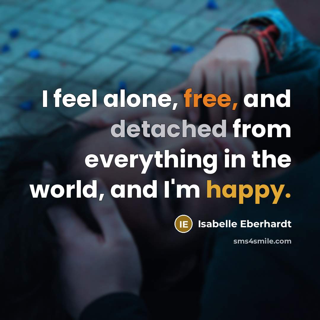 “I feel alone, free, and detached from everything in the world, and I'm happy.” quote by Isabelle Eberhardt