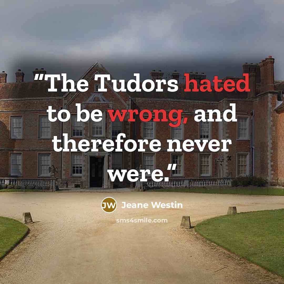 “The Tudors hated to be wrong, and therefore never were.” quote by Jeane Westin