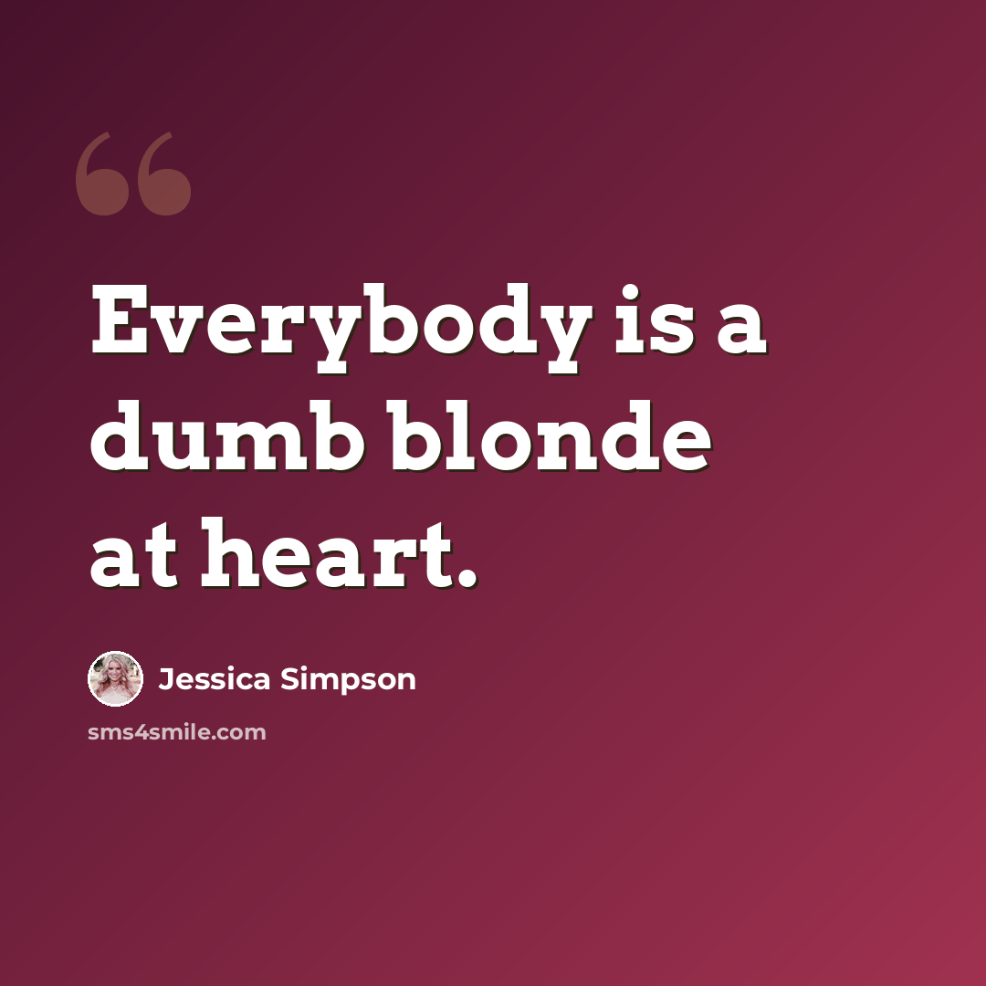 “Everybody is a dumb blonde at heart.” quote by Jessica Simpson