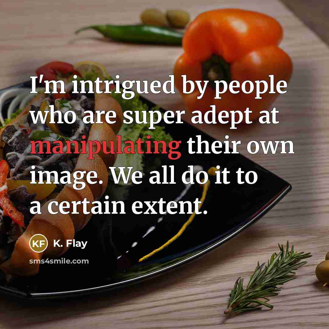 “I'm intrigued by people who are super adept at manipulating their own image. We all do it to a certain extent.” quote by K. Flay