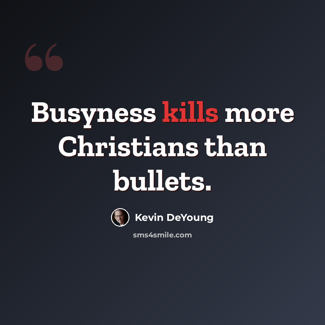 “Busyness kills more Christians than bullets.” quote by Kevin DeYoung