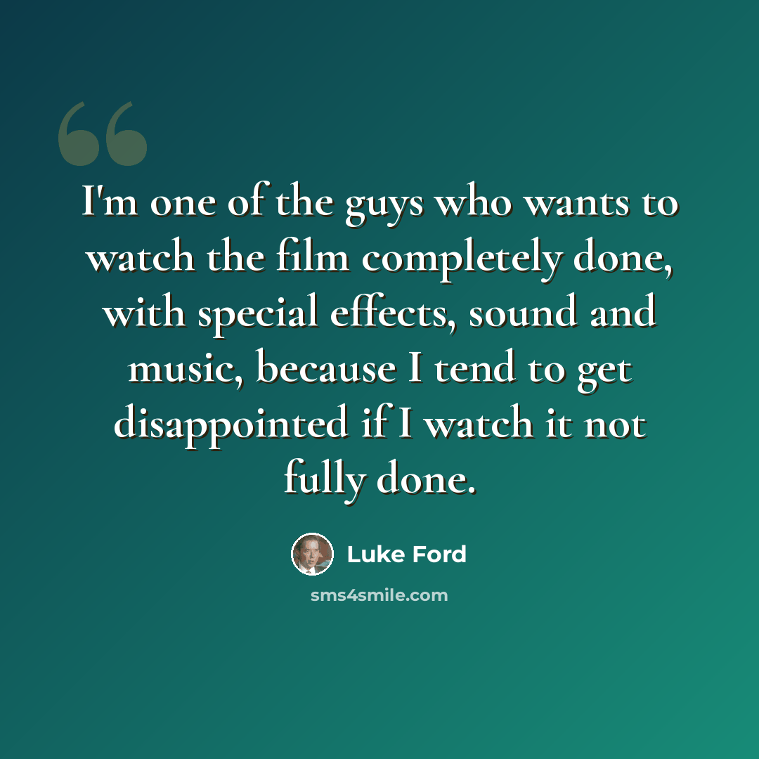 “I'm one of the guys who wants to watch the film completely done, with special effects, sound and music, because I tend to get disappointed if I watch it not fully done.” quote by Luke Ford