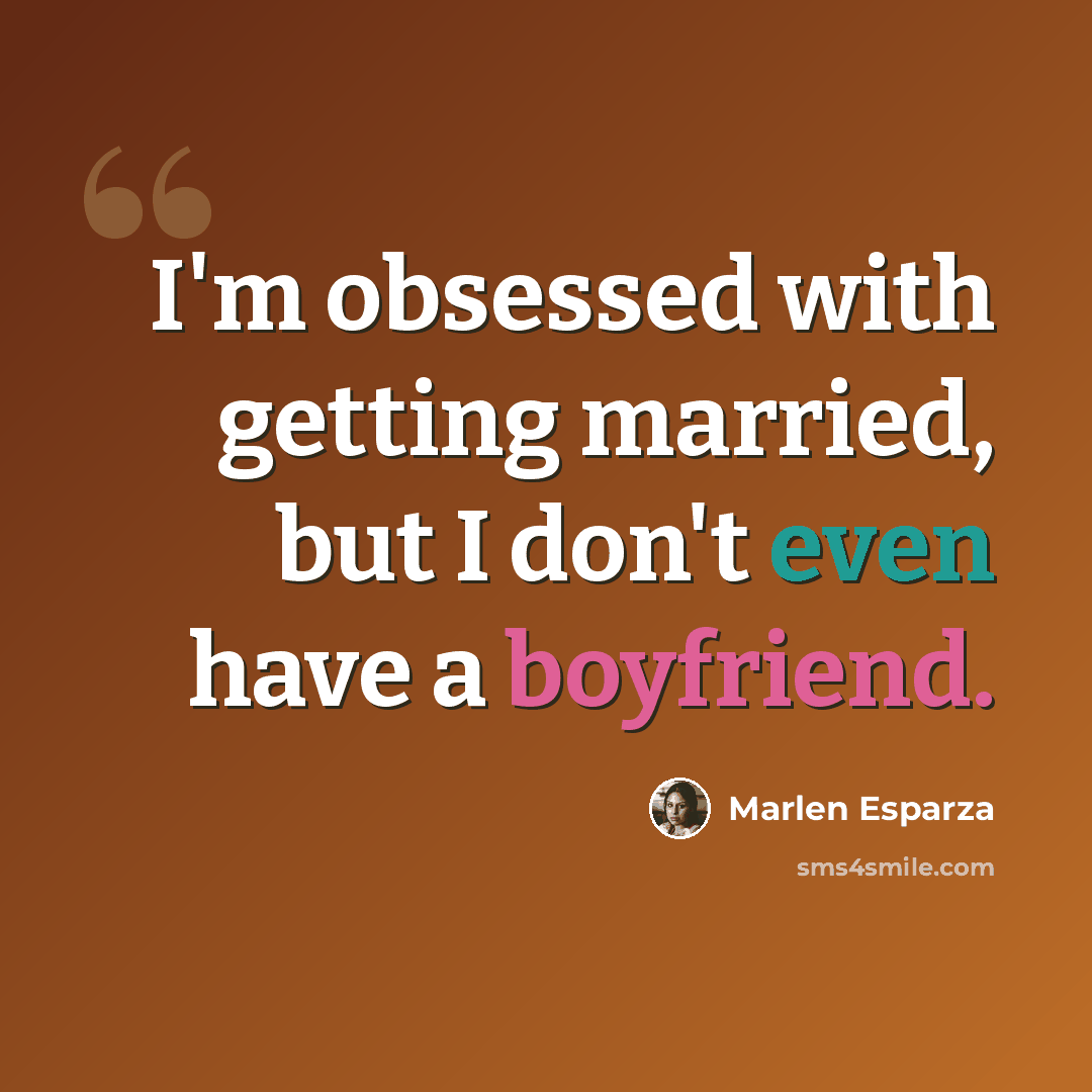 “I'm obsessed with getting married, but I don't even have a boyfriend.” quote by Marlen Esparza