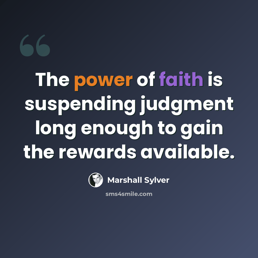 “The power of faith is suspending judgment long enough to gain the rewards available.” quote by Marshall Sylver