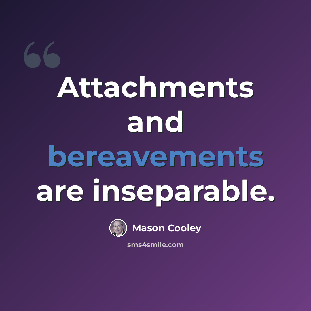 “Attachments and bereavements are inseparable.” quote by Mason Cooley