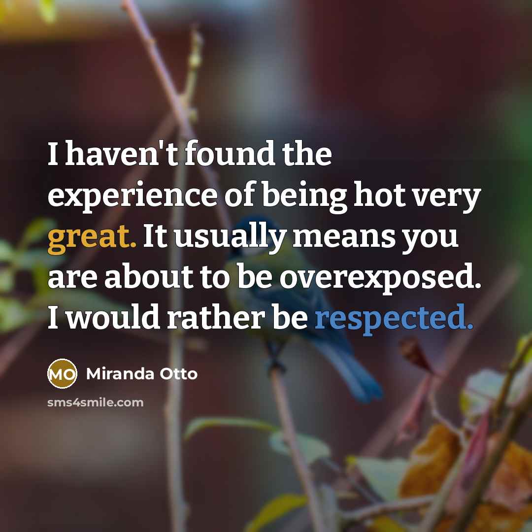 “I haven't found the experience of being hot very great. It usually means you are about to be overexposed. I would rather be respected.” quote by Miranda Otto