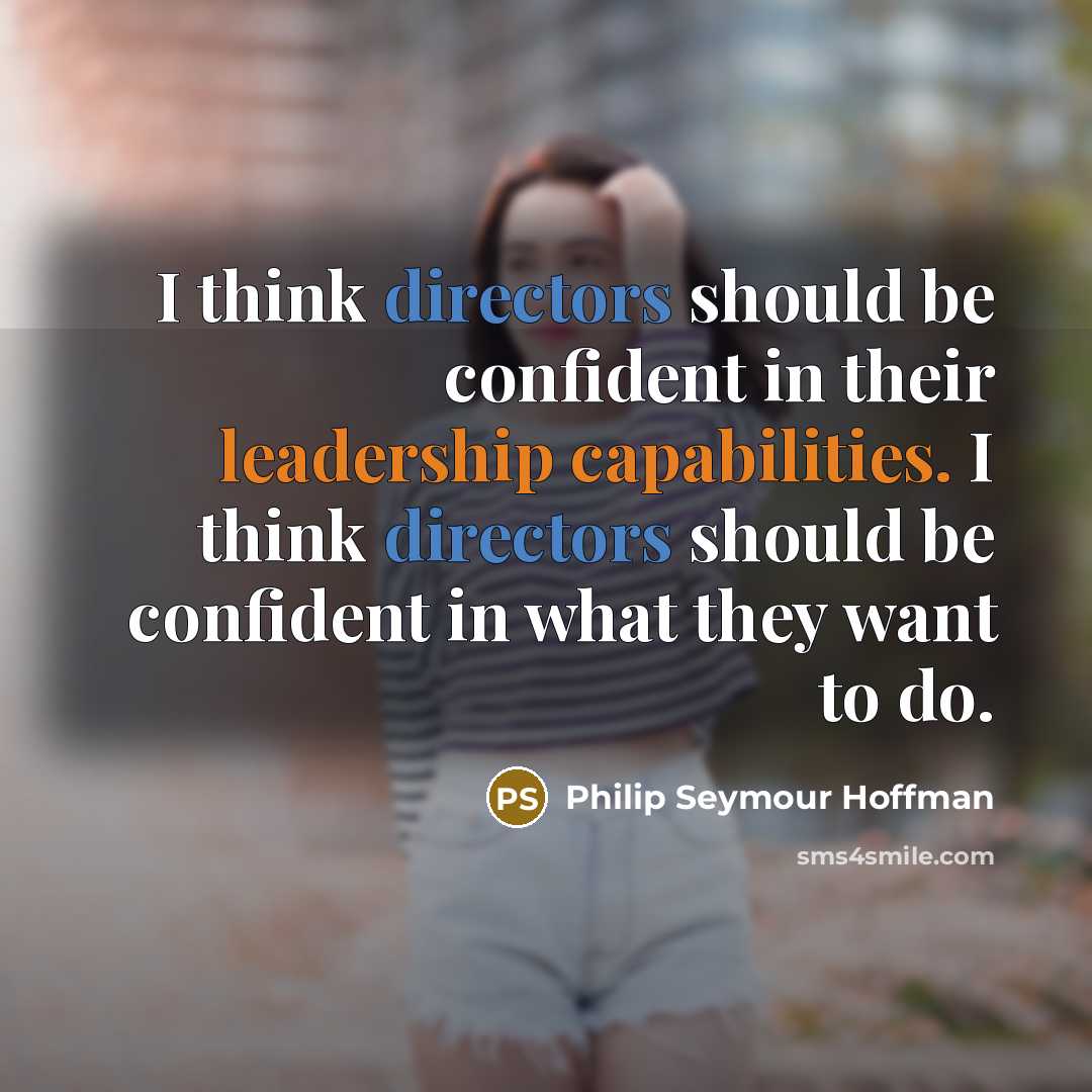 “I think directors should be confident in their leadership capabilities. I think directors should be confident in what they want to do.” quote by Philip Seymour Hoffman