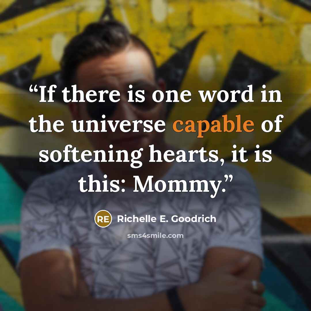 “If there is one word in the universe capable of softening hearts, it is this: Mommy.” quote by Richelle E. Goodrich