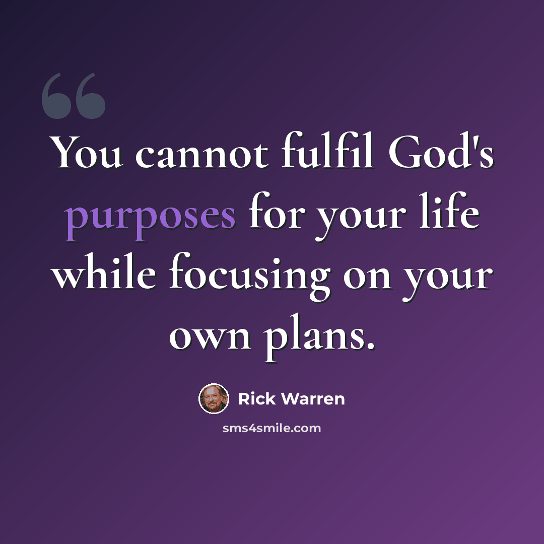 “You cannot fulfil God's purposes for your life while focusing on your own plans.” quote by Rick Warren